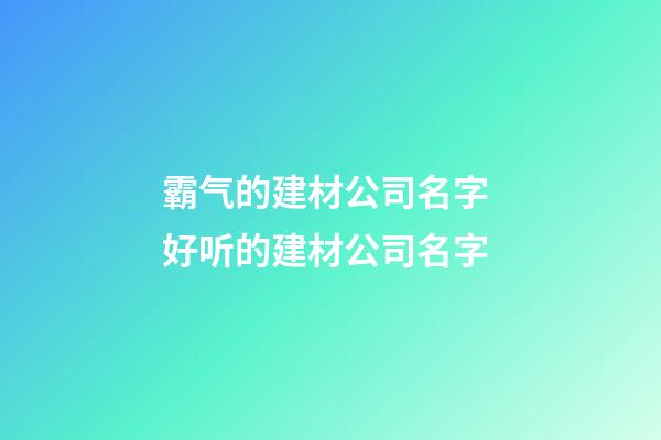 霸气的建材公司名字 好听的建材公司名字